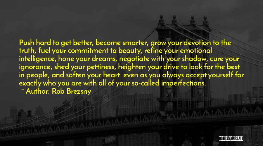 Rob Brezsny Quotes: Push Hard To Get Better, Become Smarter, Grow Your Devotion To The Truth, Fuel Your Commitment To Beauty, Refine Your