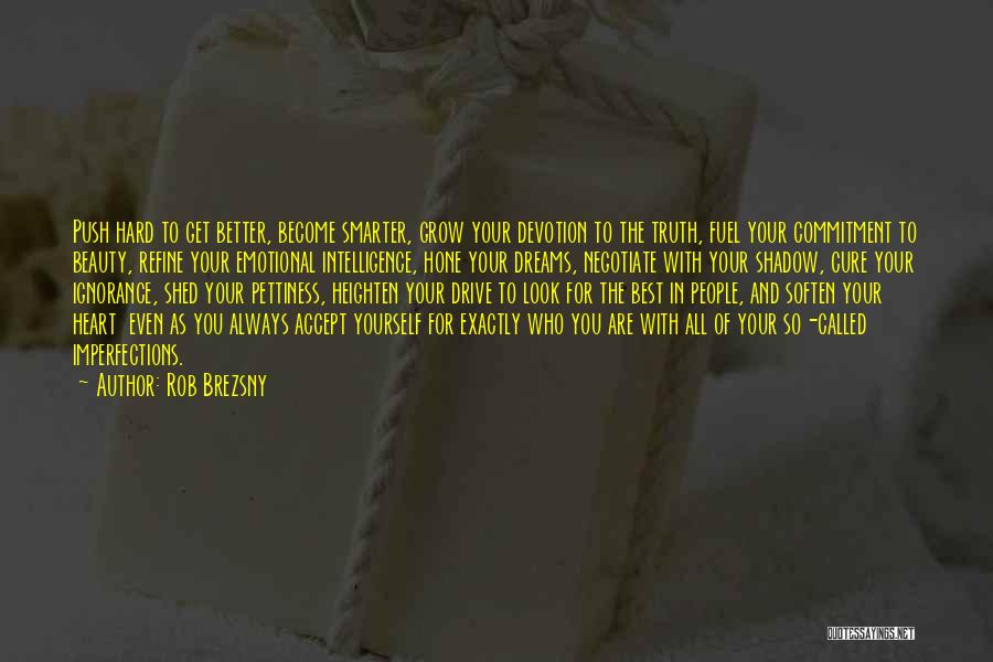 Rob Brezsny Quotes: Push Hard To Get Better, Become Smarter, Grow Your Devotion To The Truth, Fuel Your Commitment To Beauty, Refine Your
