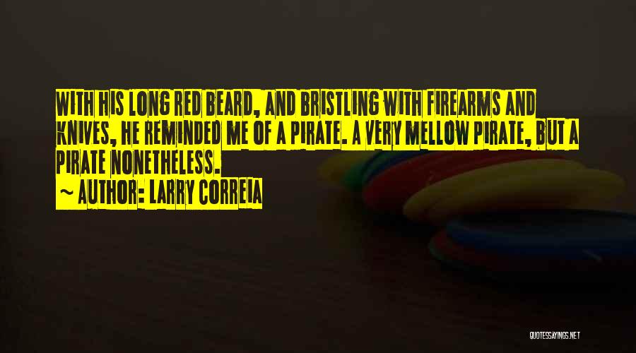 Larry Correia Quotes: With His Long Red Beard, And Bristling With Firearms And Knives, He Reminded Me Of A Pirate. A Very Mellow