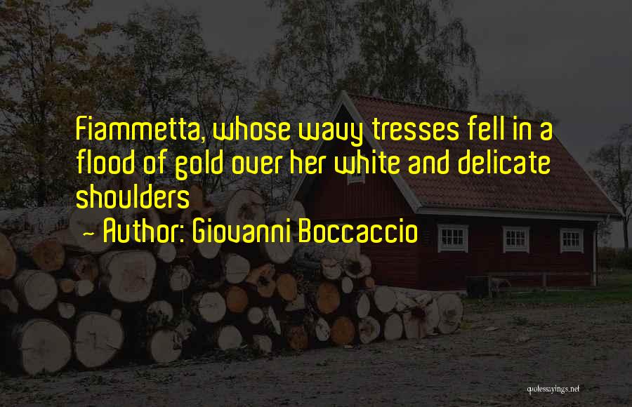 Giovanni Boccaccio Quotes: Fiammetta, Whose Wavy Tresses Fell In A Flood Of Gold Over Her White And Delicate Shoulders