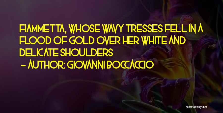 Giovanni Boccaccio Quotes: Fiammetta, Whose Wavy Tresses Fell In A Flood Of Gold Over Her White And Delicate Shoulders