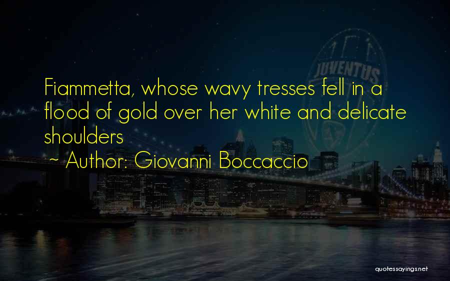 Giovanni Boccaccio Quotes: Fiammetta, Whose Wavy Tresses Fell In A Flood Of Gold Over Her White And Delicate Shoulders