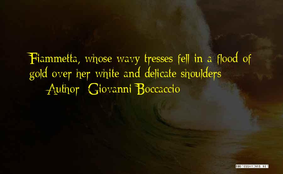 Giovanni Boccaccio Quotes: Fiammetta, Whose Wavy Tresses Fell In A Flood Of Gold Over Her White And Delicate Shoulders