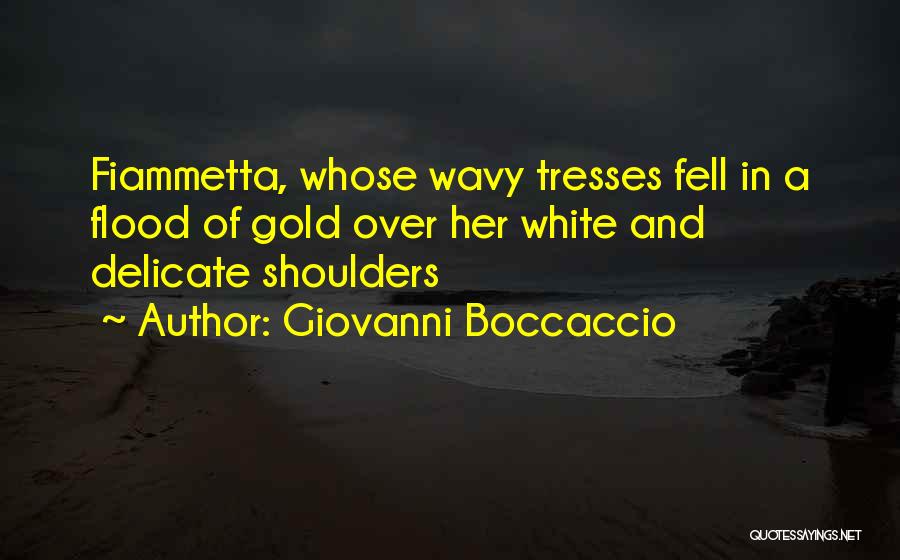 Giovanni Boccaccio Quotes: Fiammetta, Whose Wavy Tresses Fell In A Flood Of Gold Over Her White And Delicate Shoulders