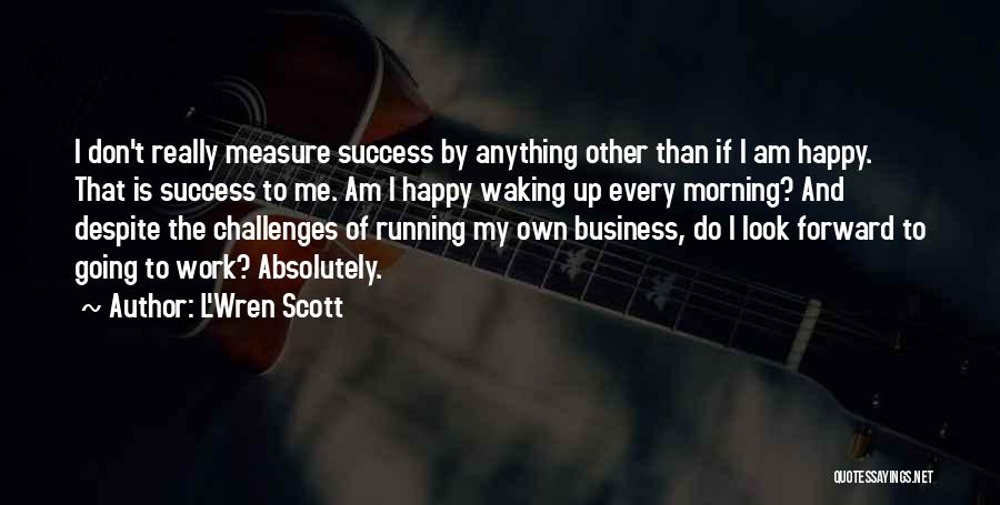 L'Wren Scott Quotes: I Don't Really Measure Success By Anything Other Than If I Am Happy. That Is Success To Me. Am I