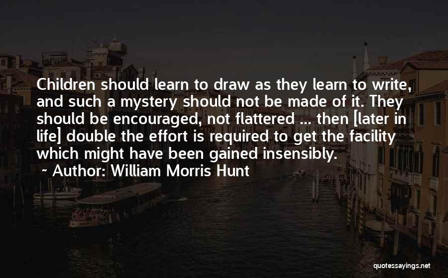 William Morris Hunt Quotes: Children Should Learn To Draw As They Learn To Write, And Such A Mystery Should Not Be Made Of It.