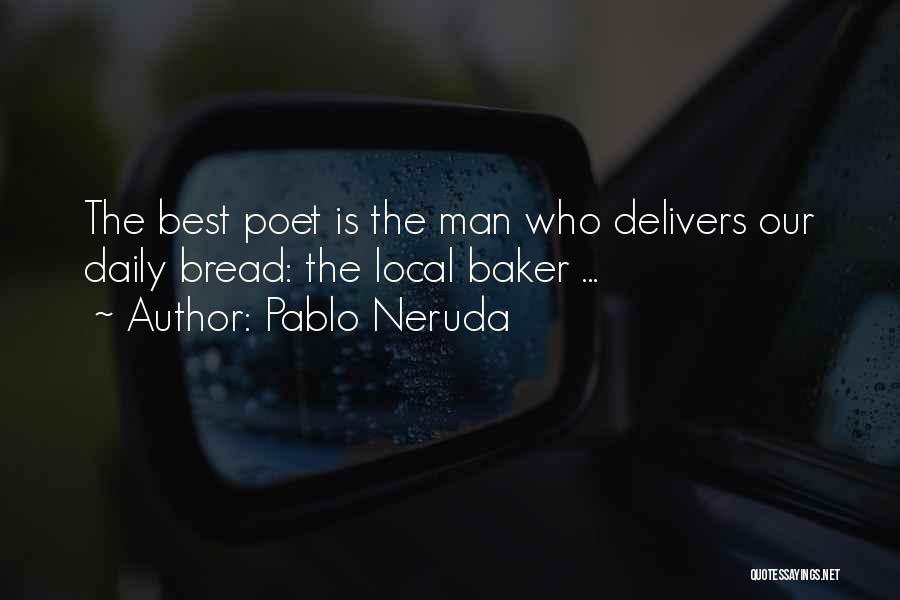 Pablo Neruda Quotes: The Best Poet Is The Man Who Delivers Our Daily Bread: The Local Baker ...