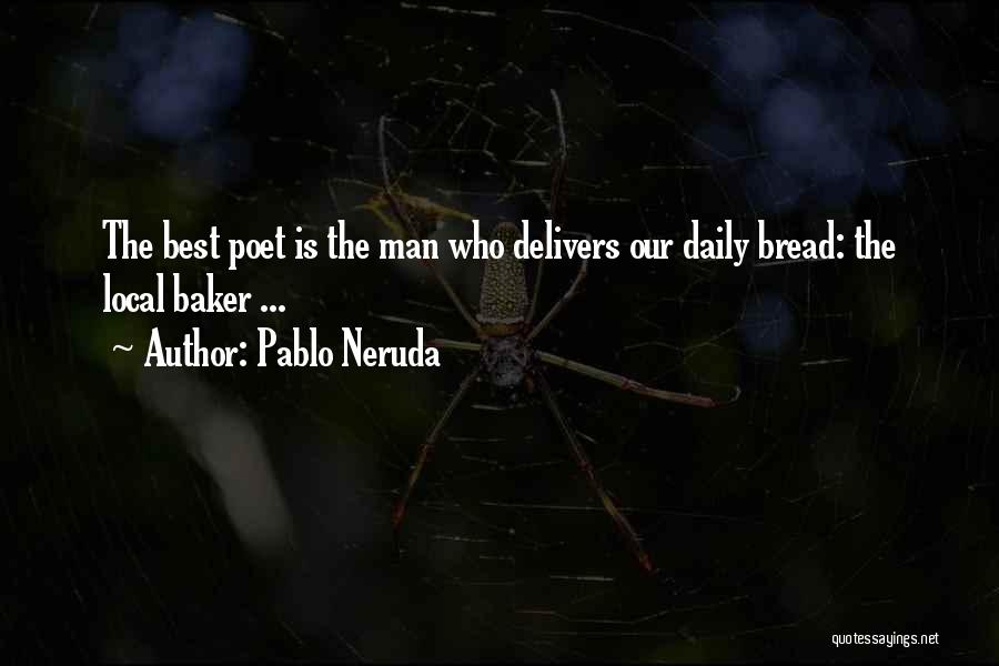 Pablo Neruda Quotes: The Best Poet Is The Man Who Delivers Our Daily Bread: The Local Baker ...