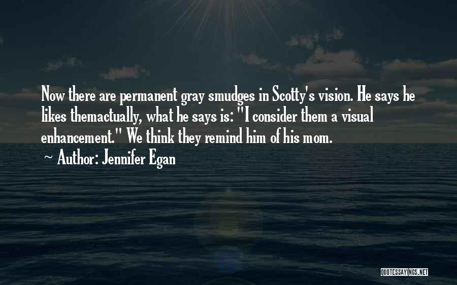 Jennifer Egan Quotes: Now There Are Permanent Gray Smudges In Scotty's Vision. He Says He Likes Themactually, What He Says Is: I Consider