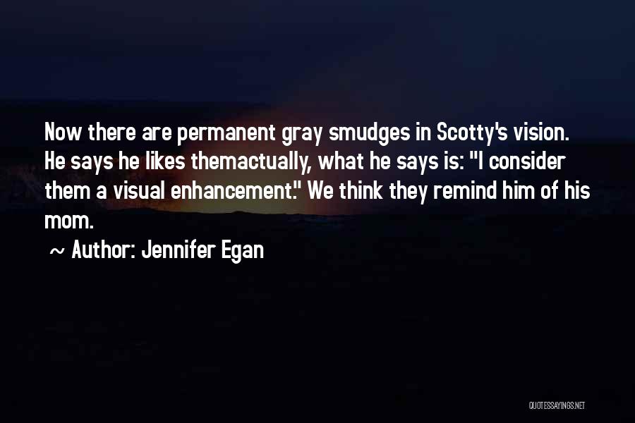 Jennifer Egan Quotes: Now There Are Permanent Gray Smudges In Scotty's Vision. He Says He Likes Themactually, What He Says Is: I Consider