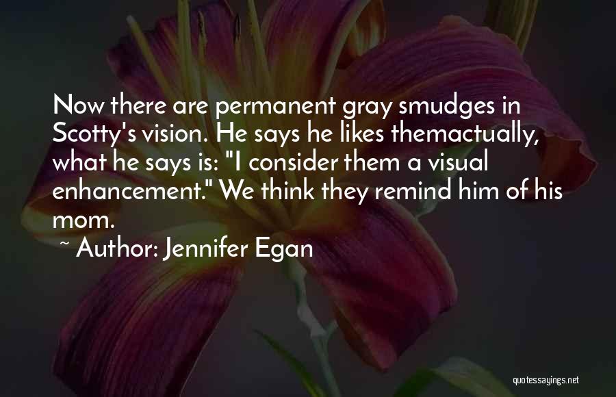 Jennifer Egan Quotes: Now There Are Permanent Gray Smudges In Scotty's Vision. He Says He Likes Themactually, What He Says Is: I Consider