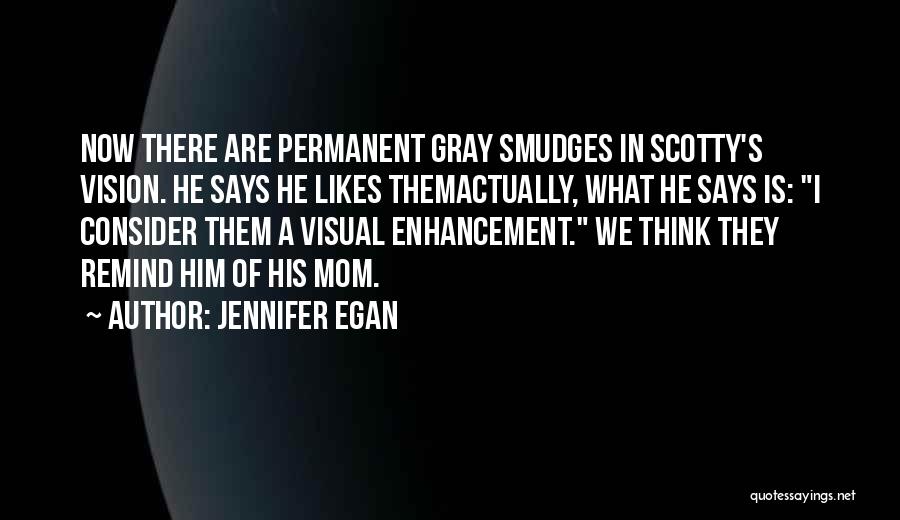 Jennifer Egan Quotes: Now There Are Permanent Gray Smudges In Scotty's Vision. He Says He Likes Themactually, What He Says Is: I Consider