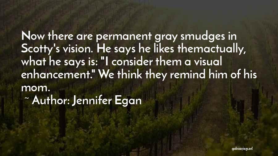 Jennifer Egan Quotes: Now There Are Permanent Gray Smudges In Scotty's Vision. He Says He Likes Themactually, What He Says Is: I Consider