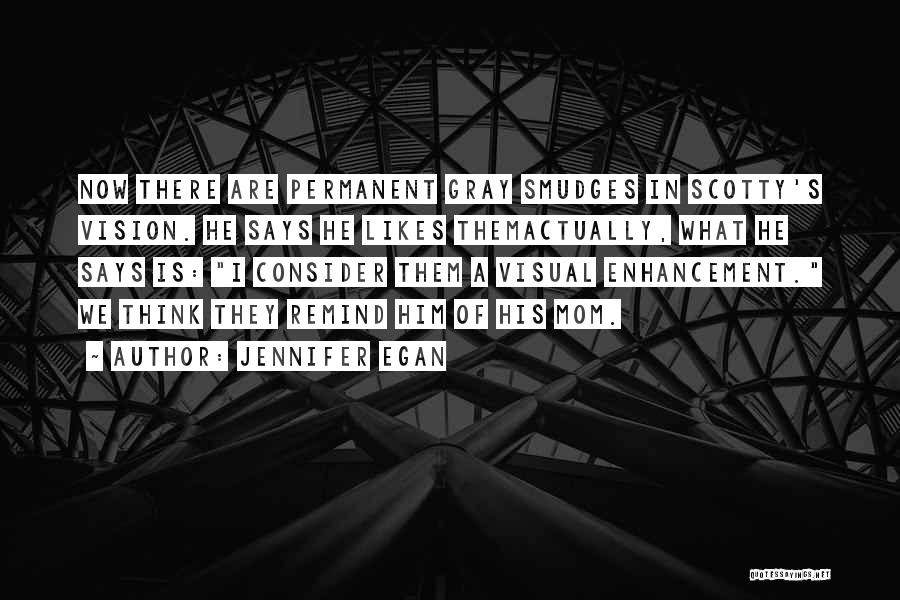 Jennifer Egan Quotes: Now There Are Permanent Gray Smudges In Scotty's Vision. He Says He Likes Themactually, What He Says Is: I Consider