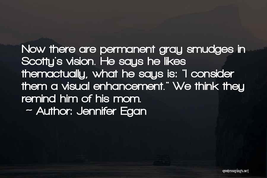 Jennifer Egan Quotes: Now There Are Permanent Gray Smudges In Scotty's Vision. He Says He Likes Themactually, What He Says Is: I Consider