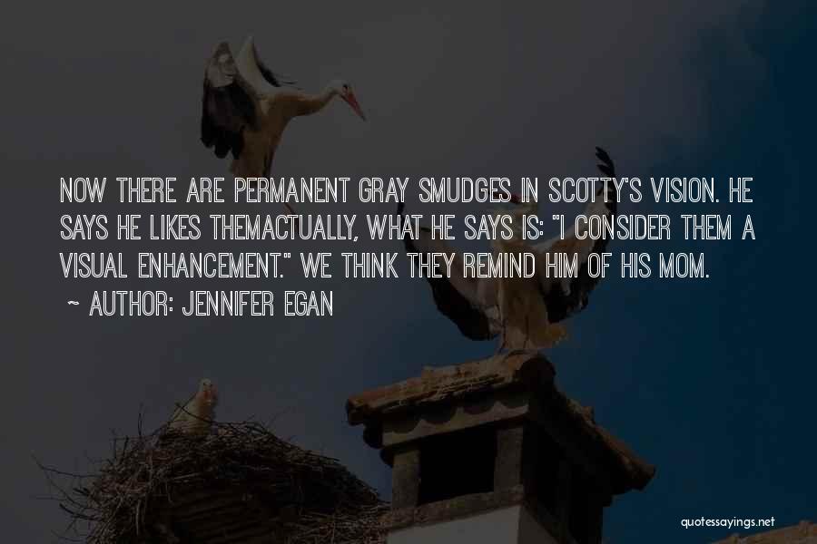 Jennifer Egan Quotes: Now There Are Permanent Gray Smudges In Scotty's Vision. He Says He Likes Themactually, What He Says Is: I Consider