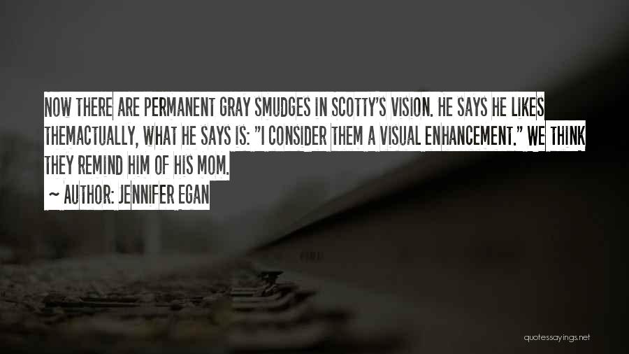 Jennifer Egan Quotes: Now There Are Permanent Gray Smudges In Scotty's Vision. He Says He Likes Themactually, What He Says Is: I Consider