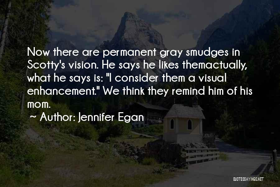 Jennifer Egan Quotes: Now There Are Permanent Gray Smudges In Scotty's Vision. He Says He Likes Themactually, What He Says Is: I Consider