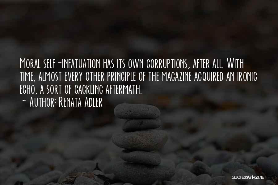 Renata Adler Quotes: Moral Self-infatuation Has Its Own Corruptions, After All. With Time, Almost Every Other Principle Of The Magazine Acquired An Ironic