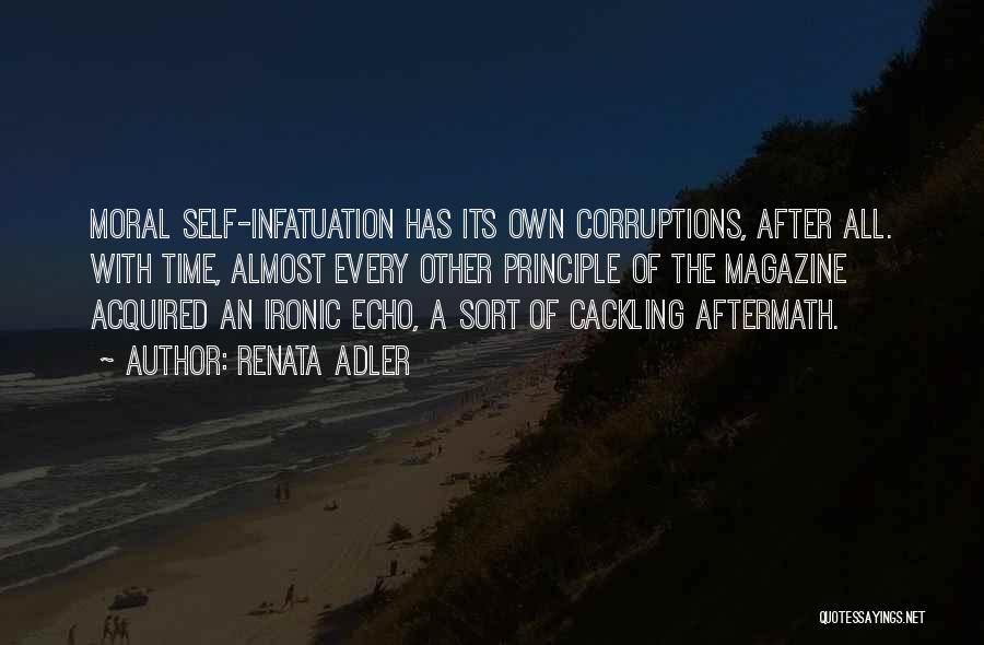 Renata Adler Quotes: Moral Self-infatuation Has Its Own Corruptions, After All. With Time, Almost Every Other Principle Of The Magazine Acquired An Ironic