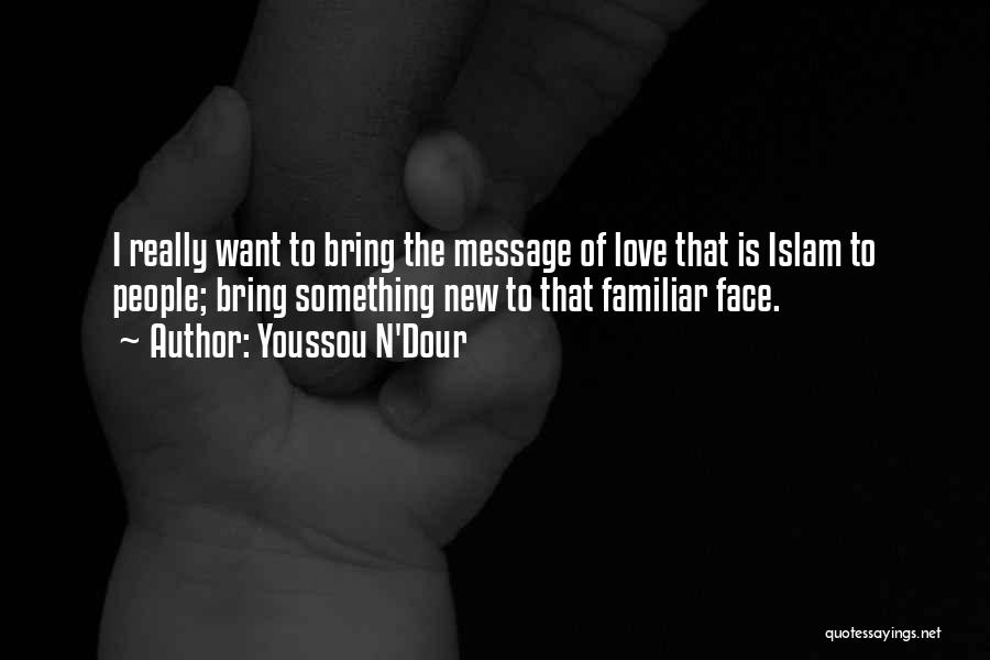 Youssou N'Dour Quotes: I Really Want To Bring The Message Of Love That Is Islam To People; Bring Something New To That Familiar