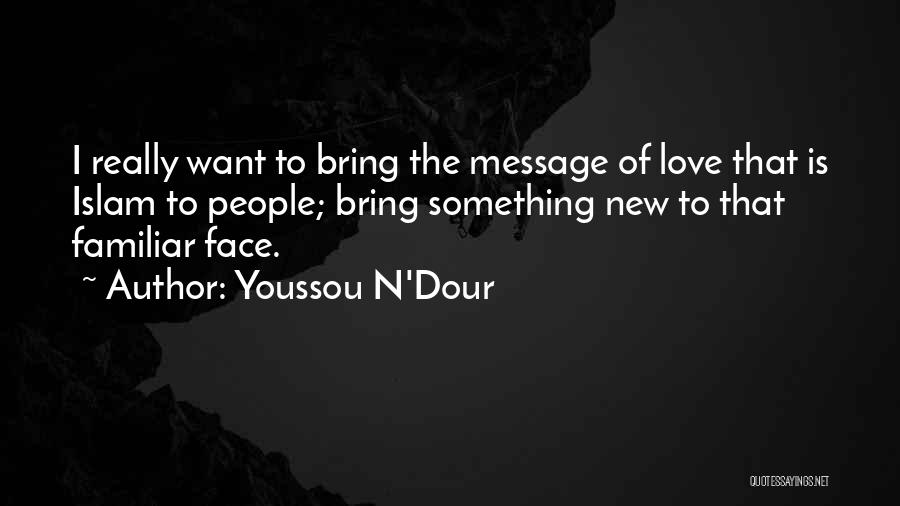 Youssou N'Dour Quotes: I Really Want To Bring The Message Of Love That Is Islam To People; Bring Something New To That Familiar