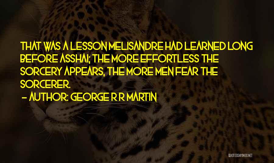 George R R Martin Quotes: That Was A Lesson Melisandre Had Learned Long Before Asshai; The More Effortless The Sorcery Appears, The More Men Fear