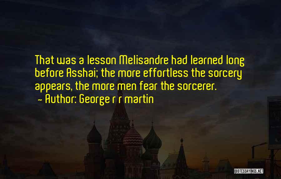 George R R Martin Quotes: That Was A Lesson Melisandre Had Learned Long Before Asshai; The More Effortless The Sorcery Appears, The More Men Fear