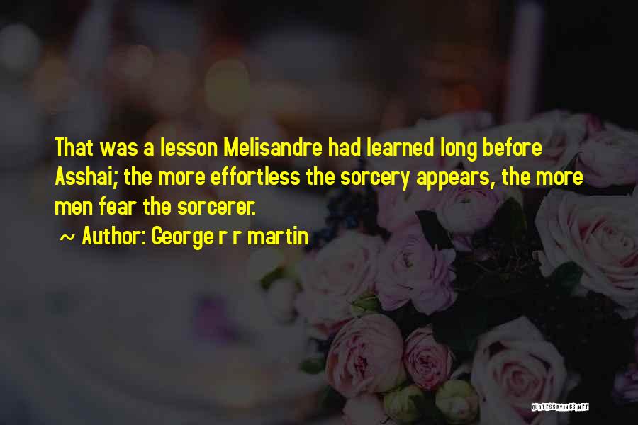 George R R Martin Quotes: That Was A Lesson Melisandre Had Learned Long Before Asshai; The More Effortless The Sorcery Appears, The More Men Fear