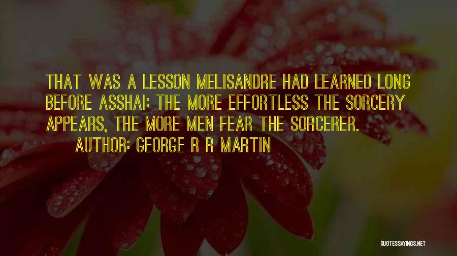 George R R Martin Quotes: That Was A Lesson Melisandre Had Learned Long Before Asshai; The More Effortless The Sorcery Appears, The More Men Fear