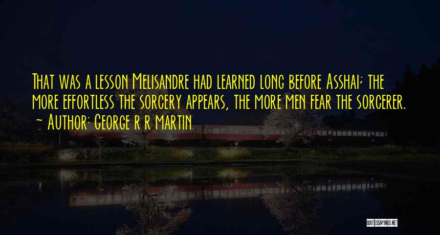 George R R Martin Quotes: That Was A Lesson Melisandre Had Learned Long Before Asshai; The More Effortless The Sorcery Appears, The More Men Fear