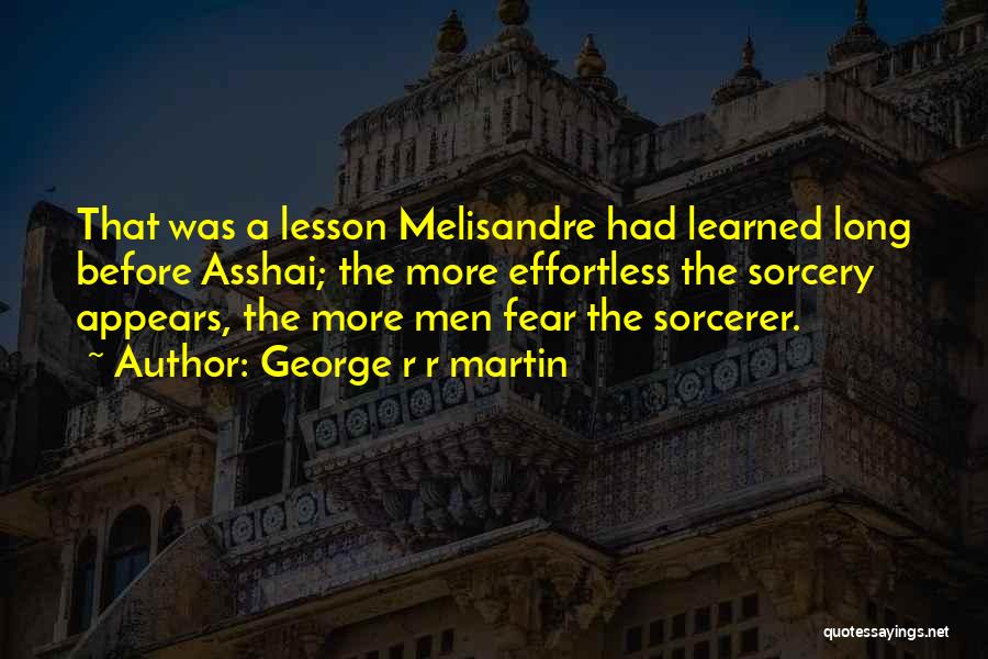 George R R Martin Quotes: That Was A Lesson Melisandre Had Learned Long Before Asshai; The More Effortless The Sorcery Appears, The More Men Fear