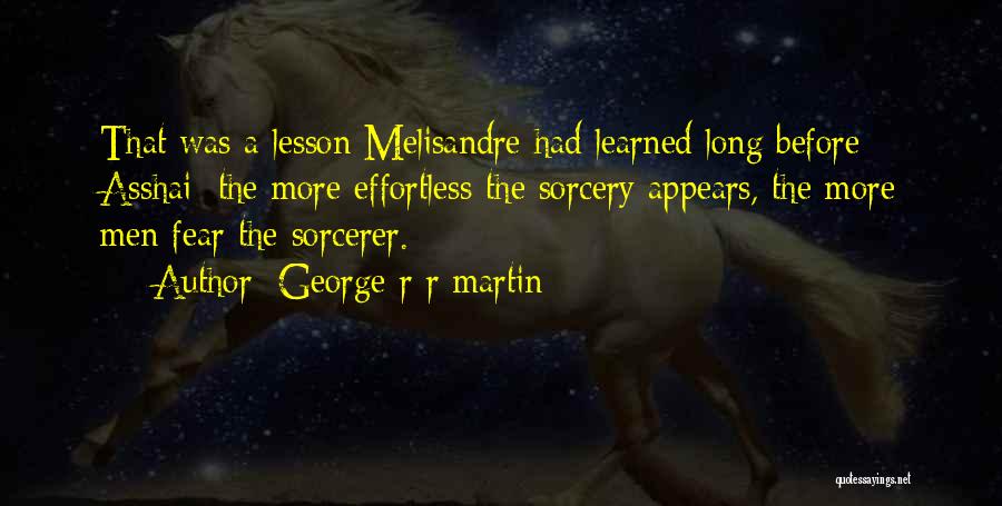 George R R Martin Quotes: That Was A Lesson Melisandre Had Learned Long Before Asshai; The More Effortless The Sorcery Appears, The More Men Fear