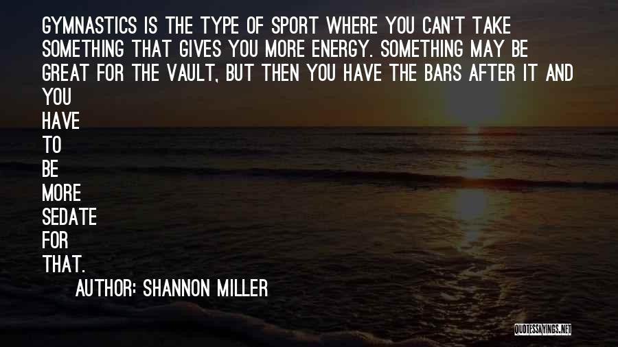 Shannon Miller Quotes: Gymnastics Is The Type Of Sport Where You Can't Take Something That Gives You More Energy. Something May Be Great