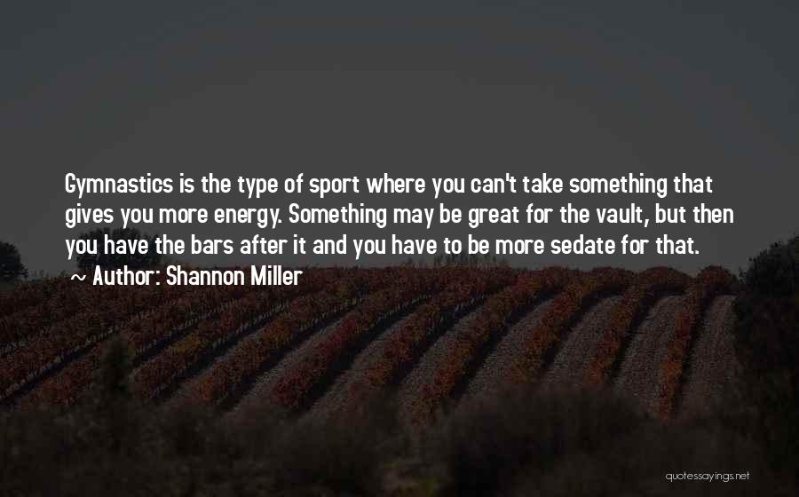 Shannon Miller Quotes: Gymnastics Is The Type Of Sport Where You Can't Take Something That Gives You More Energy. Something May Be Great