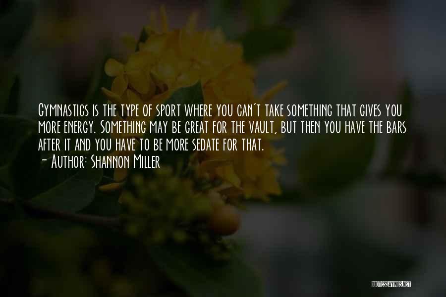 Shannon Miller Quotes: Gymnastics Is The Type Of Sport Where You Can't Take Something That Gives You More Energy. Something May Be Great