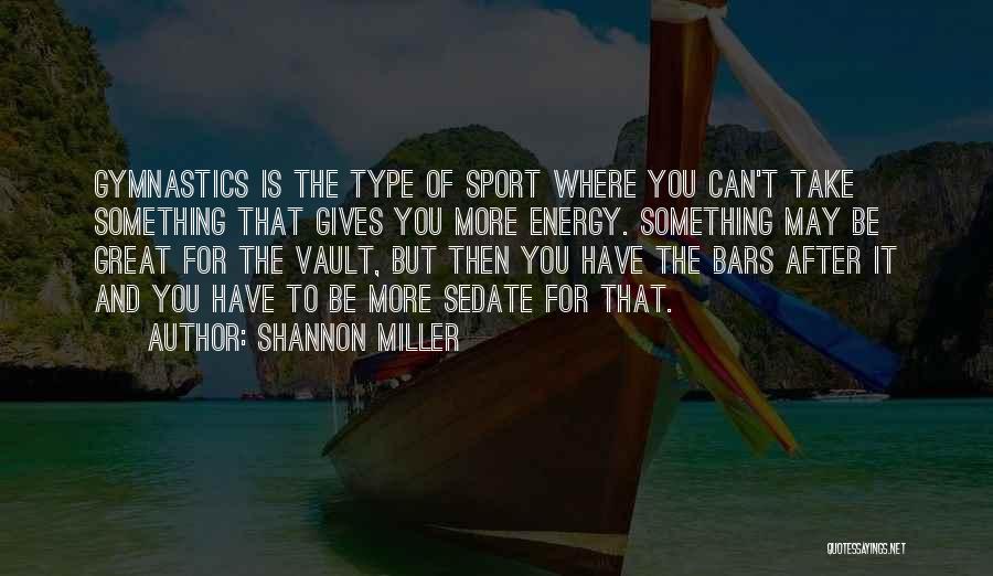 Shannon Miller Quotes: Gymnastics Is The Type Of Sport Where You Can't Take Something That Gives You More Energy. Something May Be Great