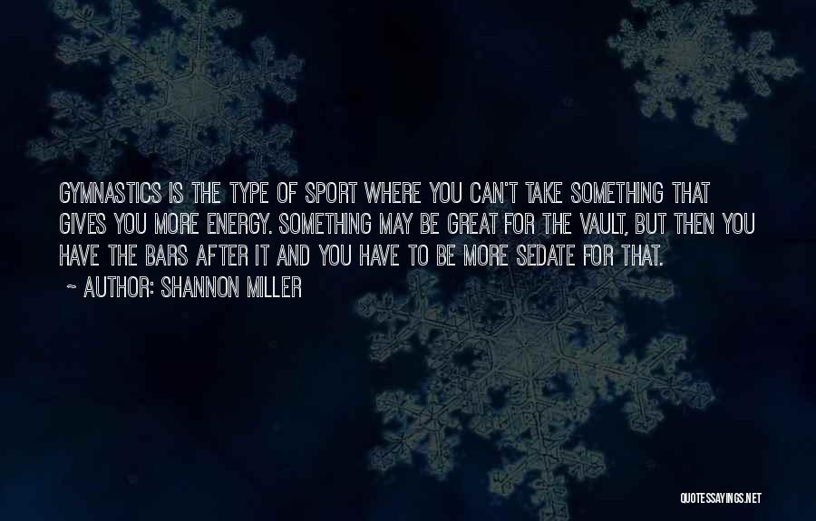 Shannon Miller Quotes: Gymnastics Is The Type Of Sport Where You Can't Take Something That Gives You More Energy. Something May Be Great