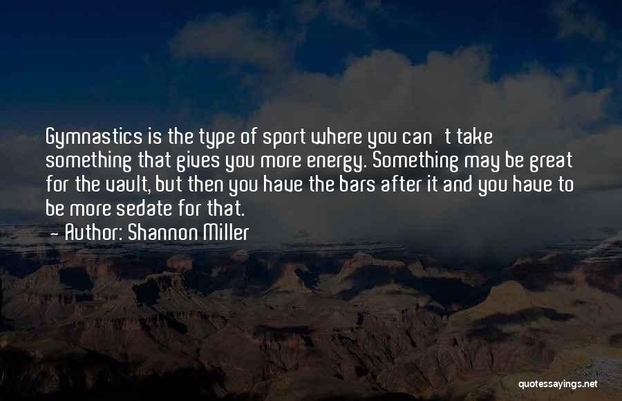 Shannon Miller Quotes: Gymnastics Is The Type Of Sport Where You Can't Take Something That Gives You More Energy. Something May Be Great