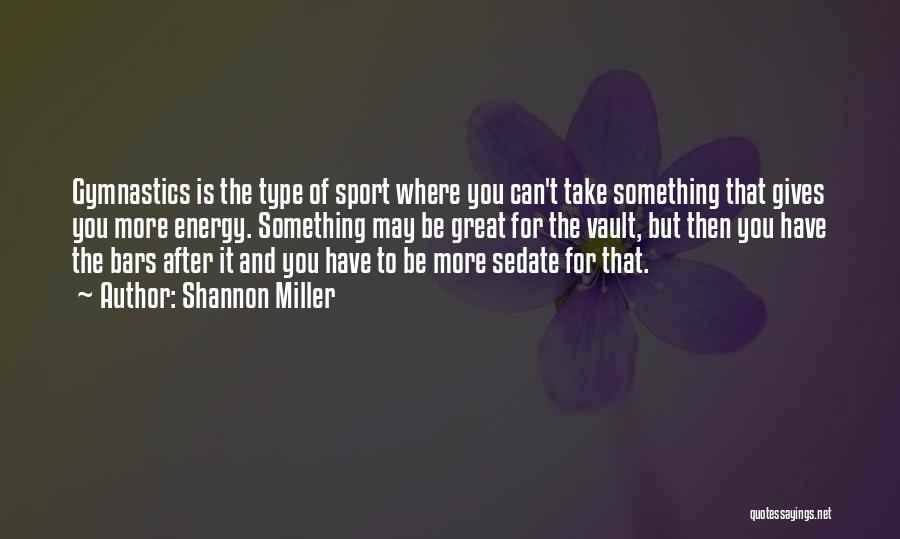 Shannon Miller Quotes: Gymnastics Is The Type Of Sport Where You Can't Take Something That Gives You More Energy. Something May Be Great