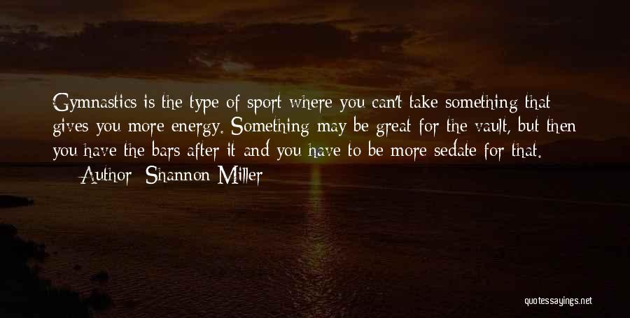 Shannon Miller Quotes: Gymnastics Is The Type Of Sport Where You Can't Take Something That Gives You More Energy. Something May Be Great