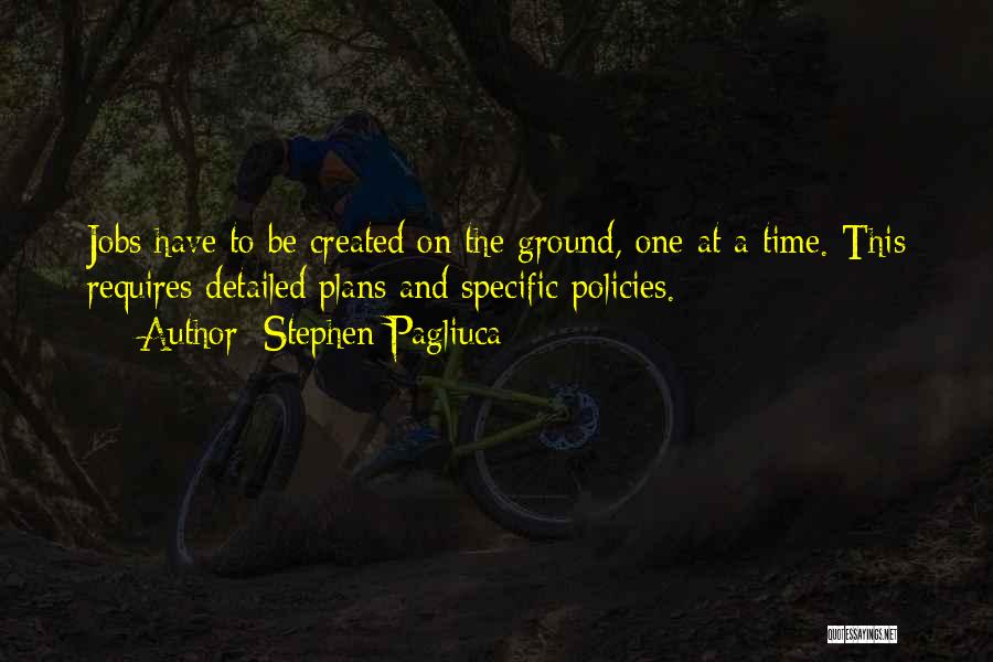 Stephen Pagliuca Quotes: Jobs Have To Be Created On The Ground, One At A Time. This Requires Detailed Plans And Specific Policies.