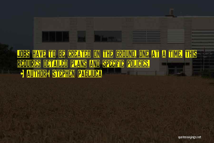 Stephen Pagliuca Quotes: Jobs Have To Be Created On The Ground, One At A Time. This Requires Detailed Plans And Specific Policies.