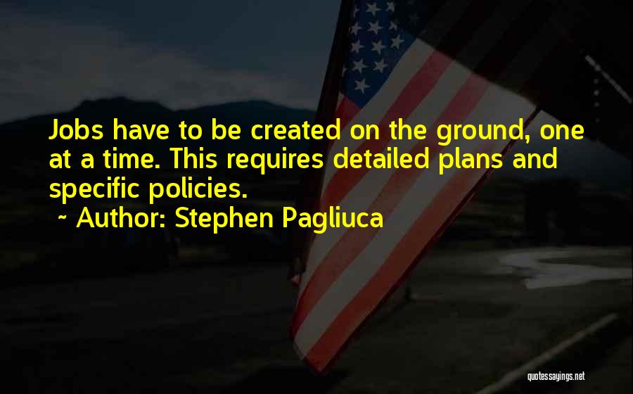 Stephen Pagliuca Quotes: Jobs Have To Be Created On The Ground, One At A Time. This Requires Detailed Plans And Specific Policies.