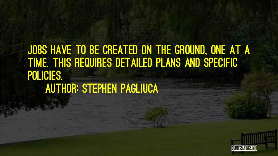 Stephen Pagliuca Quotes: Jobs Have To Be Created On The Ground, One At A Time. This Requires Detailed Plans And Specific Policies.