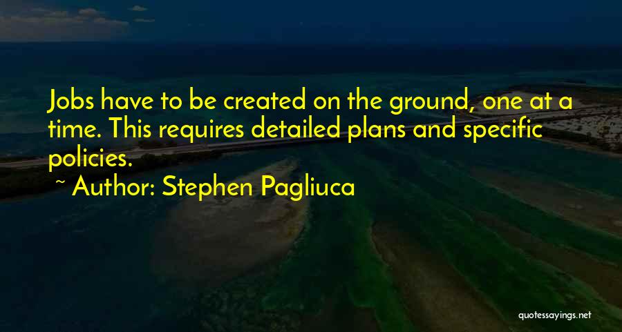 Stephen Pagliuca Quotes: Jobs Have To Be Created On The Ground, One At A Time. This Requires Detailed Plans And Specific Policies.