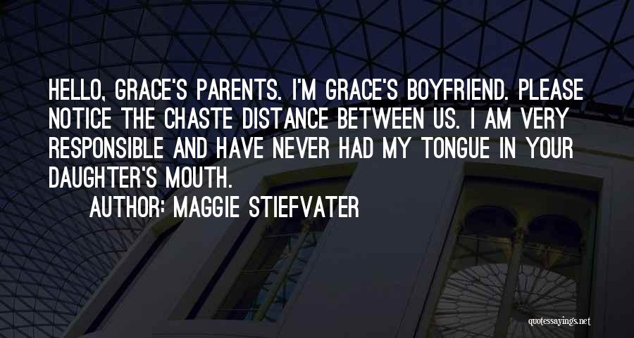 Maggie Stiefvater Quotes: Hello, Grace's Parents. I'm Grace's Boyfriend. Please Notice The Chaste Distance Between Us. I Am Very Responsible And Have Never
