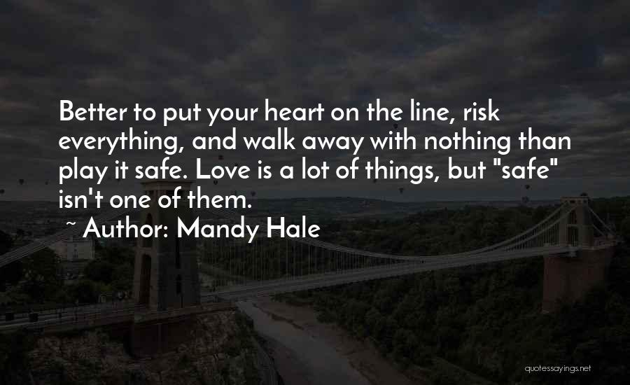 Mandy Hale Quotes: Better To Put Your Heart On The Line, Risk Everything, And Walk Away With Nothing Than Play It Safe. Love