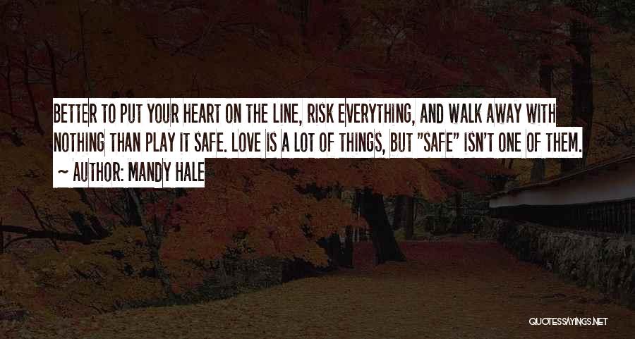 Mandy Hale Quotes: Better To Put Your Heart On The Line, Risk Everything, And Walk Away With Nothing Than Play It Safe. Love