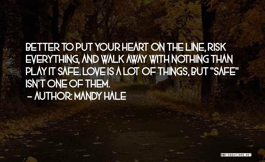 Mandy Hale Quotes: Better To Put Your Heart On The Line, Risk Everything, And Walk Away With Nothing Than Play It Safe. Love